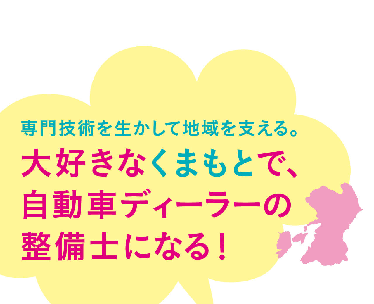 専門技術を生かして地域を支える。大好きなくまもとで、自動車ディーラーの整備士になる！